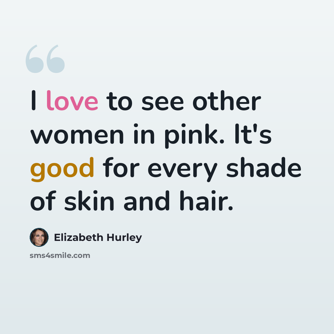 “I love to see other women in pink. It's good for every shade of skin and hair.” quote by Elizabeth Hurley