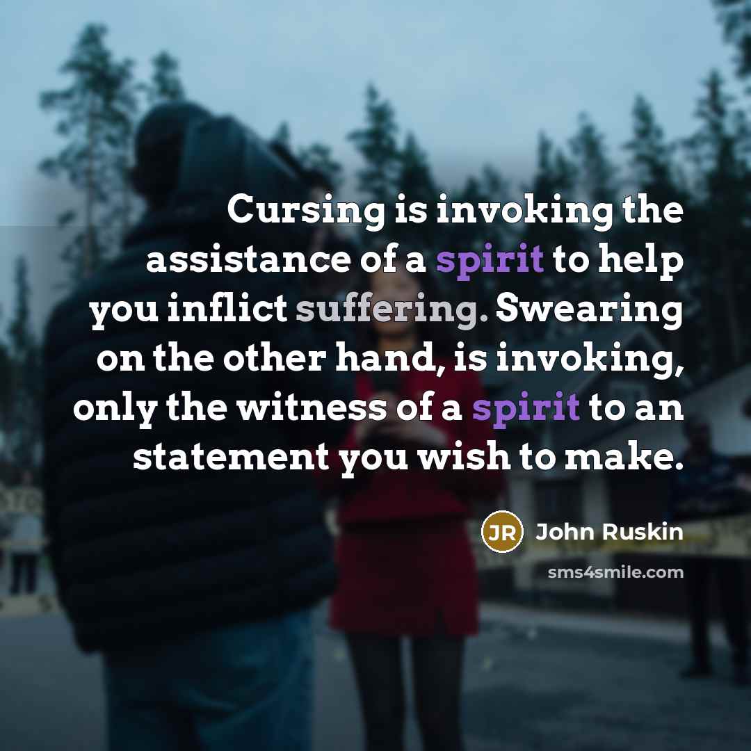 “Cursing is invoking the assistance of a spirit to help you inflict suffering. Swearing on the other hand, is invoking, only the witness of a spirit to an statement you wish to make.” quote by John Ruskin