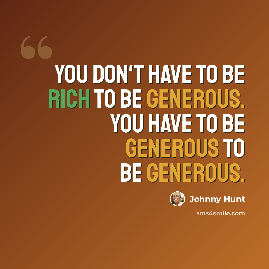 “You don't have to be rich to be generous. You have to be generous to be generous.” quote by Johnny Hunt