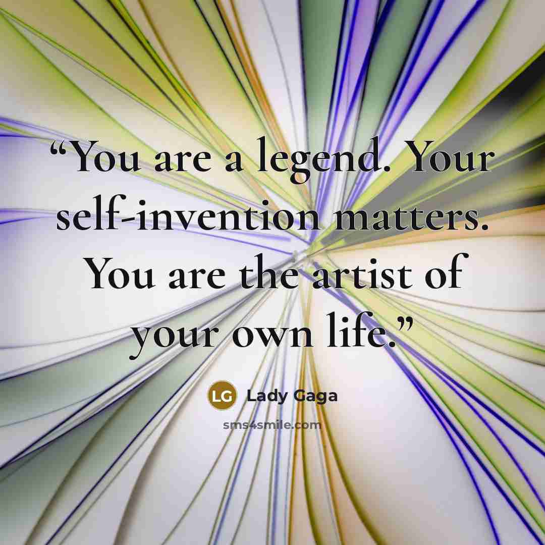 “You are a legend. Your self-invention matters. You are the artist of your own life.” quote by Lady Gaga