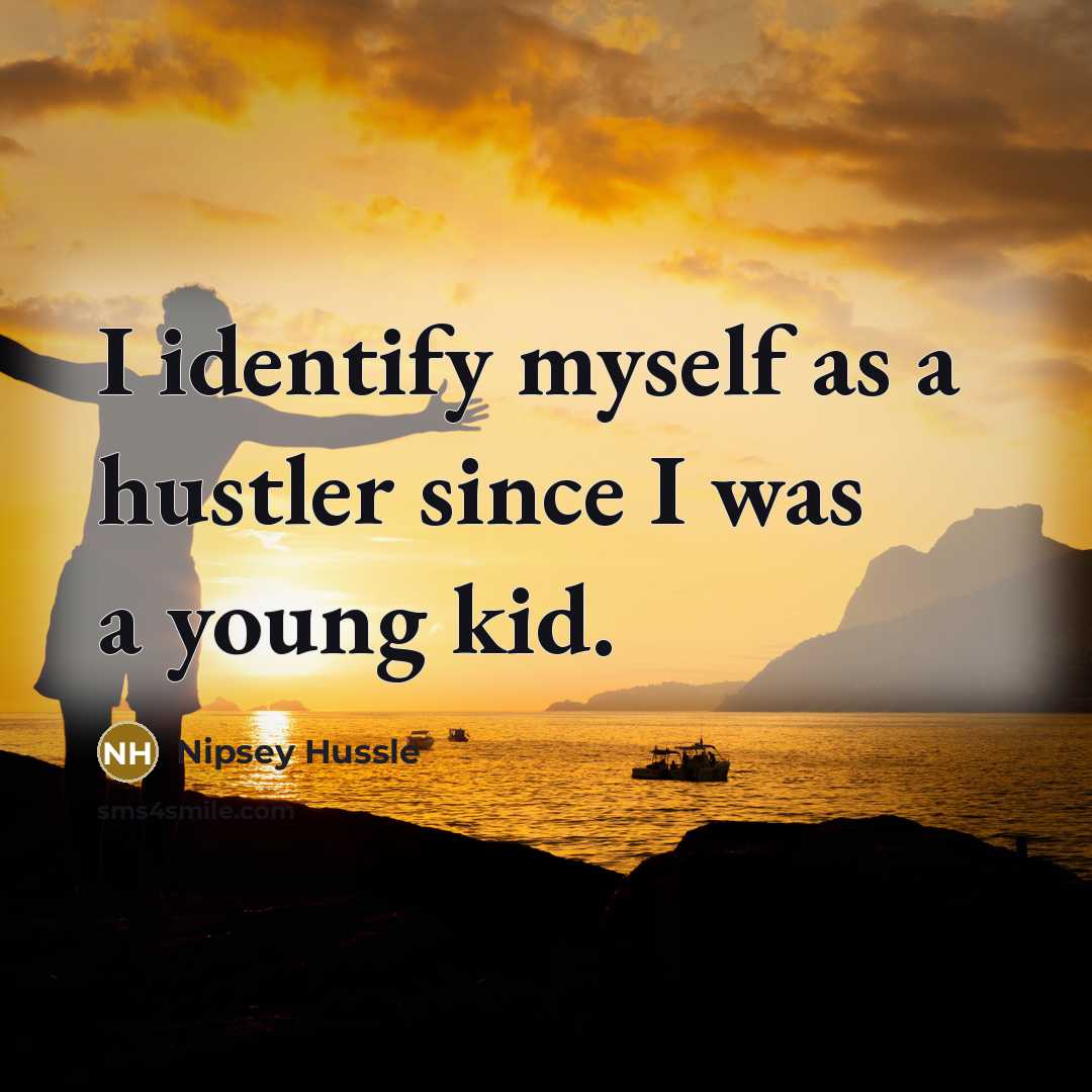 “I identify myself as a hustler since I was a young kid.” quote by Nipsey Hussle