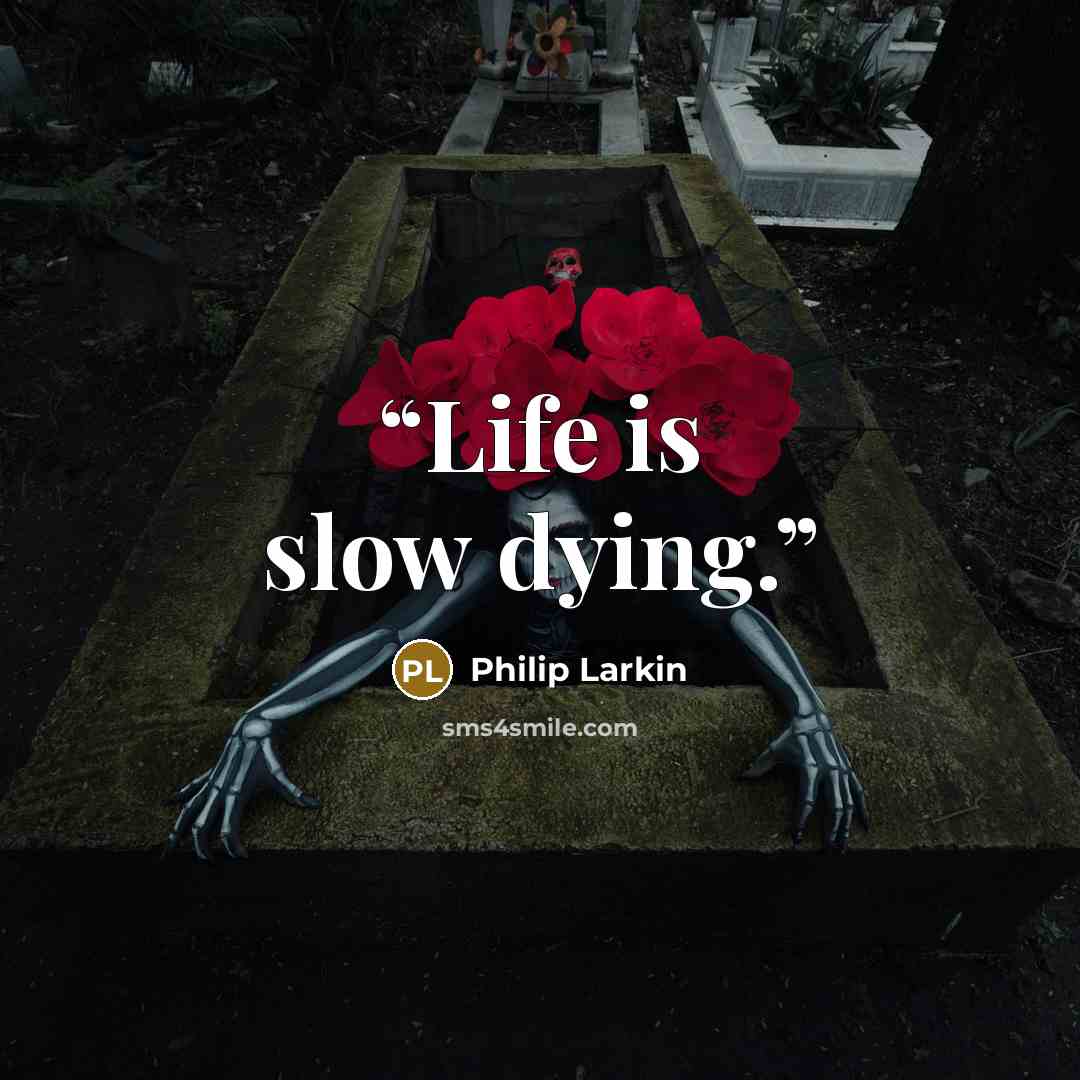 “Life is slow dying.” quote by Philip Larkin