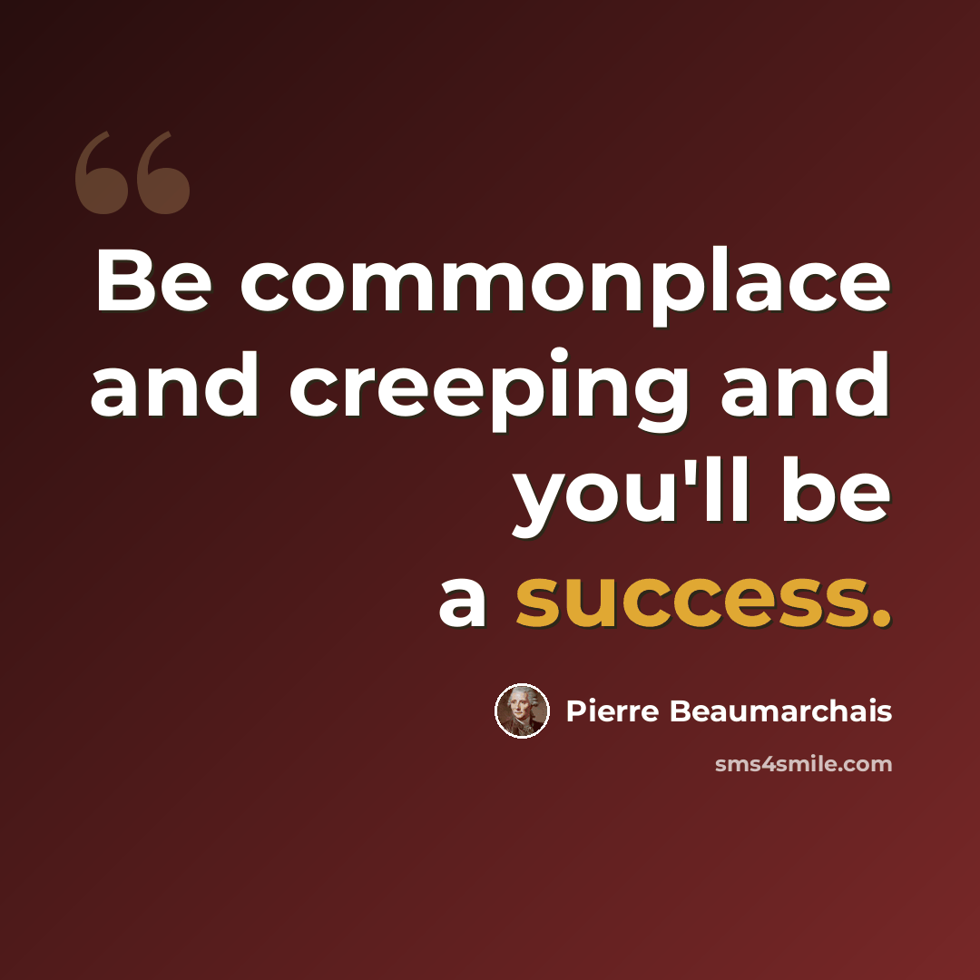 “Be commonplace and creeping and you'll be a success.” quote by Pierre Beaumarchais