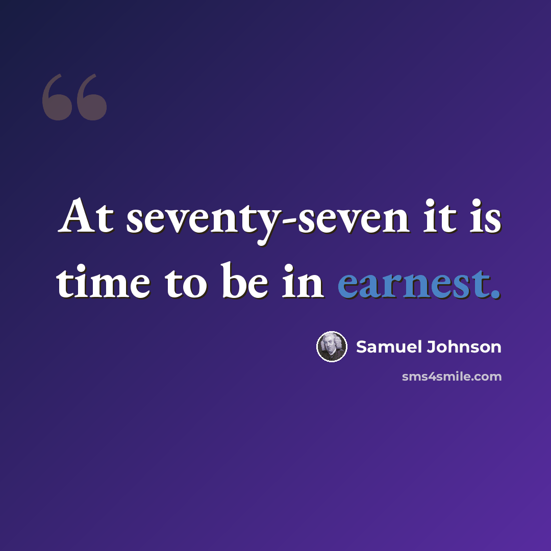 “At seventy-seven it is time to be in earnest.” quote by Samuel Johnson