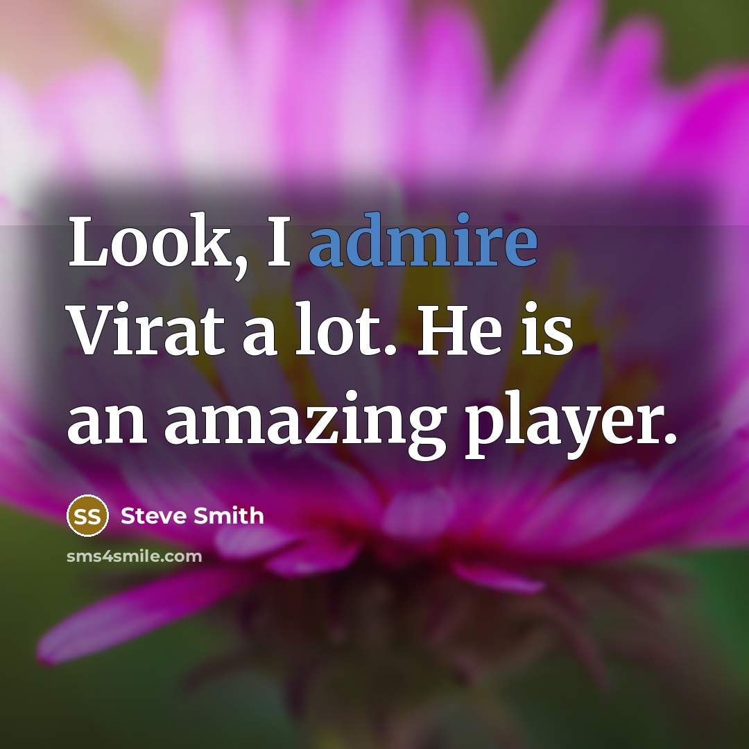 “Look, I admire Virat a lot. He is an amazing player.” quote by Steve Smith