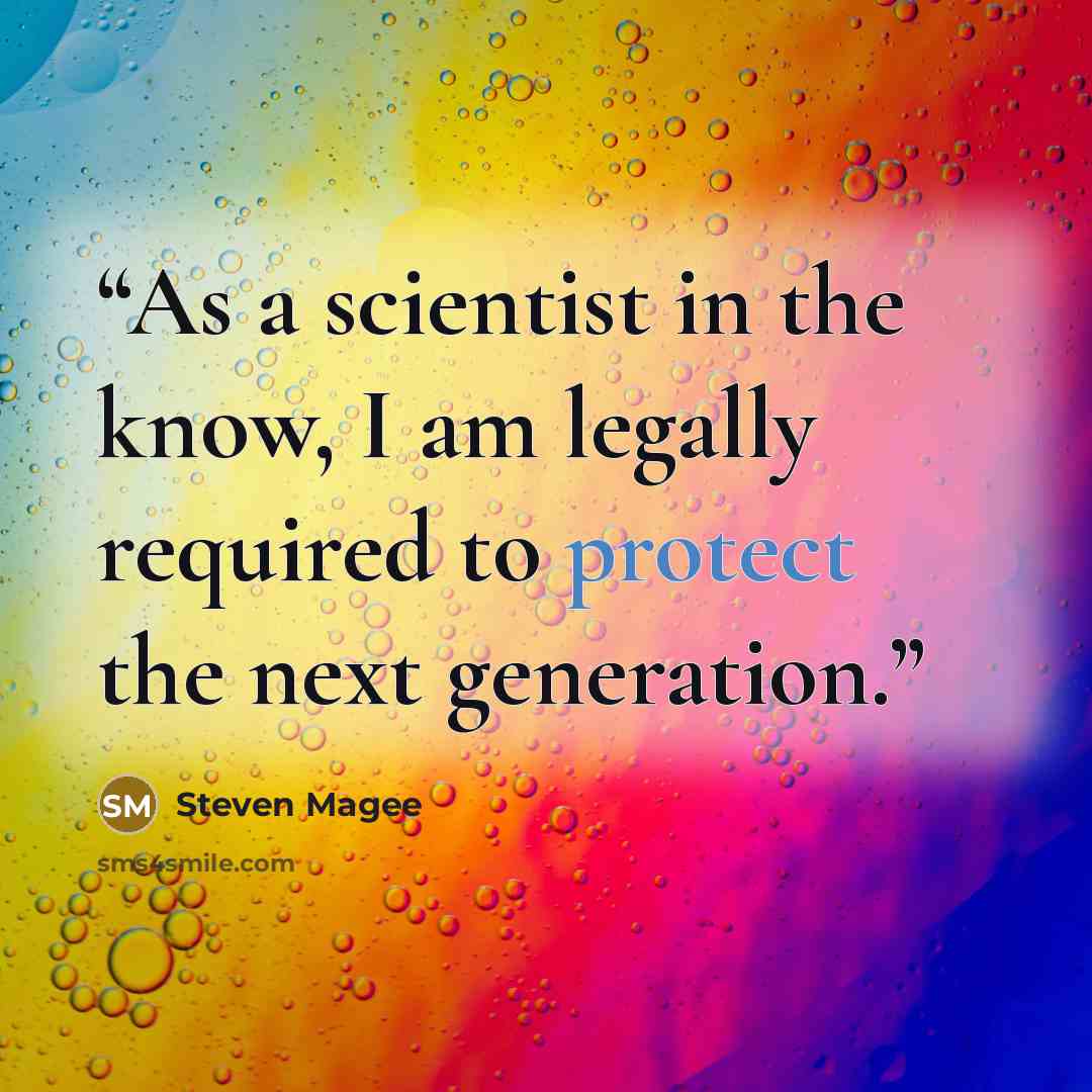 “As a scientist in the know, I am legally required to protect the next generation.” quote by Steven Magee