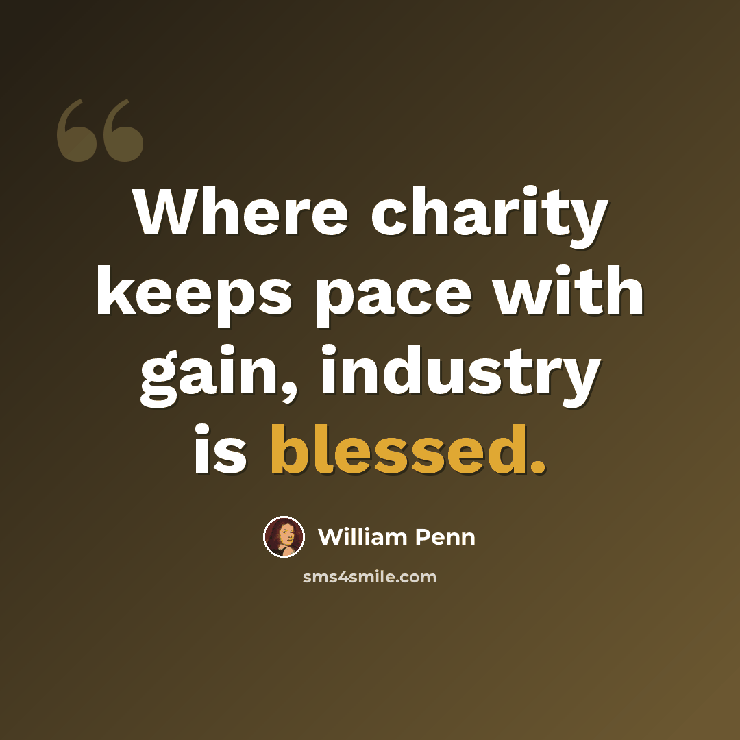 “Where charity keeps pace with gain, industry is blessed.” quote by William Penn
