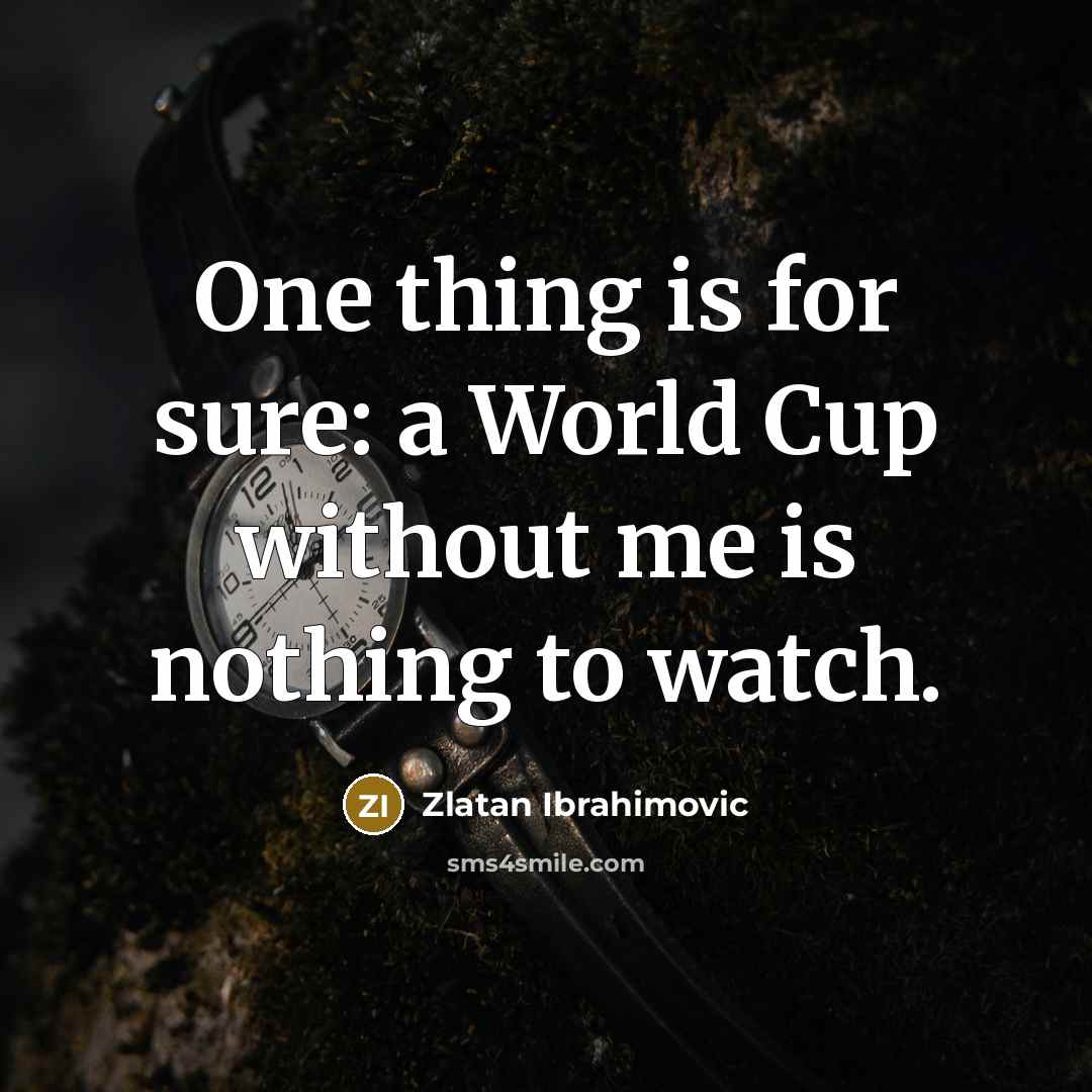 “One thing is for sure: a World Cup without me is nothing to watch.” quote by Zlatan Ibrahimovic
