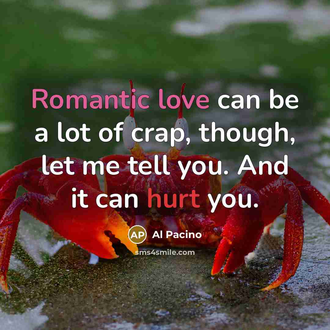 “Romantic love can be a lot of crap, though, let me tell you. And it can hurt you.” quote by Al Pacino