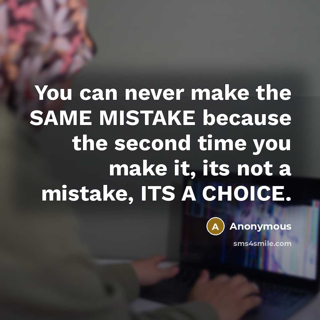 “You can never make the SAME MISTAKE because the second time you make it, its not a mistake, ITS A CHOICE.” quote by Anonymous
