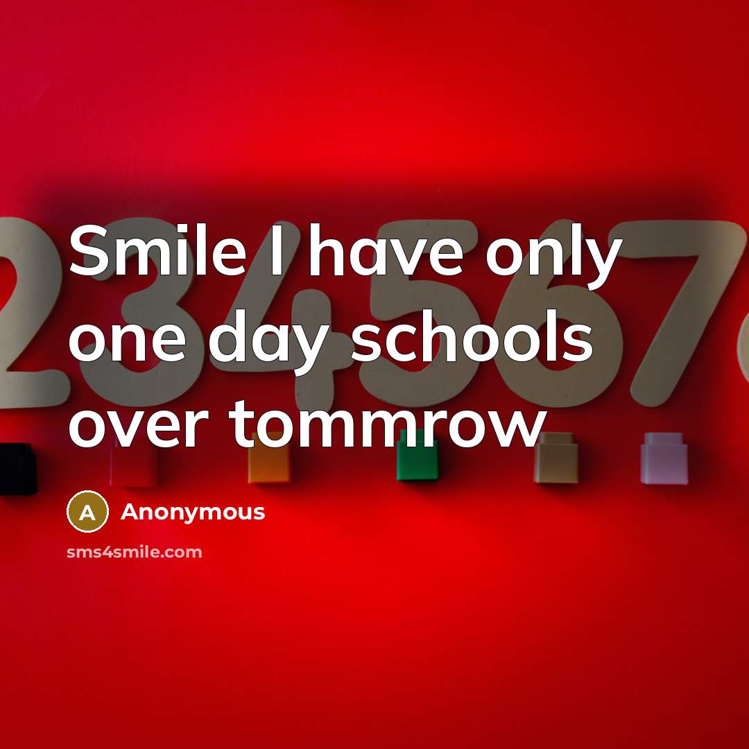 “Smile I have only one day schools over tommrow” quote by Anonymous