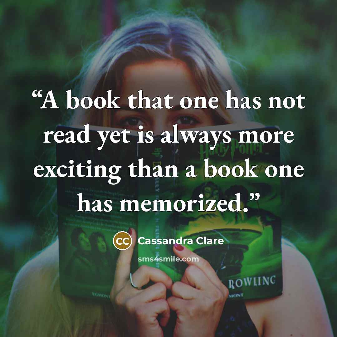 “A book that one has not read yet is always more exciting than a book one has memorized.” quote by Cassandra Clare
