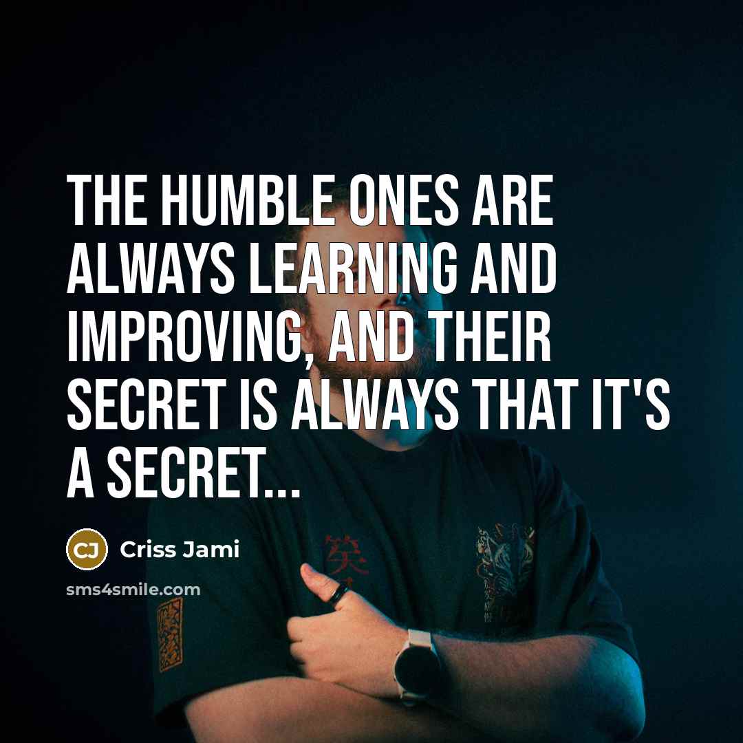 “The humble ones are always learning and improving, and their secret is always that it's a secret...” quote by Criss Jami