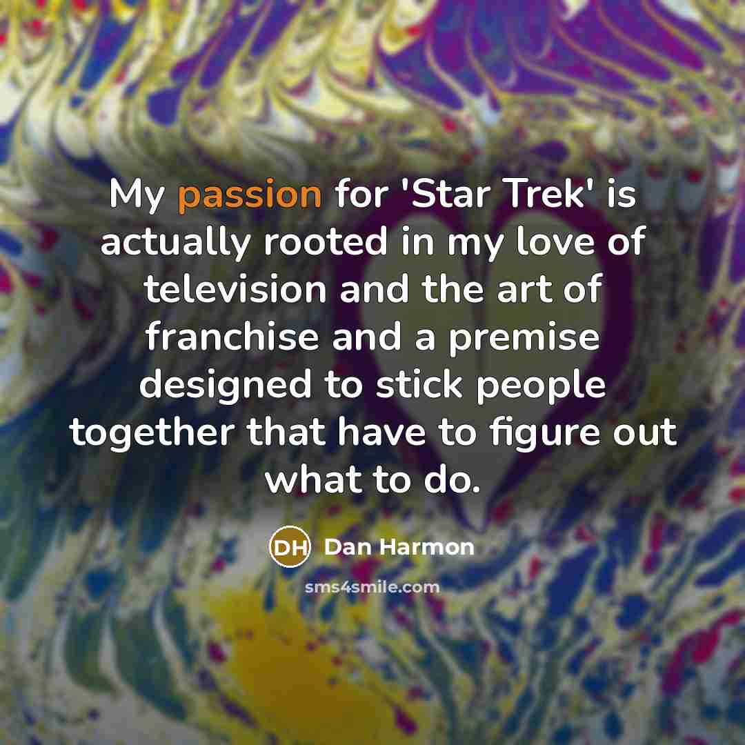 “My passion for 'Star Trek' is actually rooted in my love of television and the art of franchise and a premise designed to stick people together that have to figure out what to do.” quote by Dan Harmon