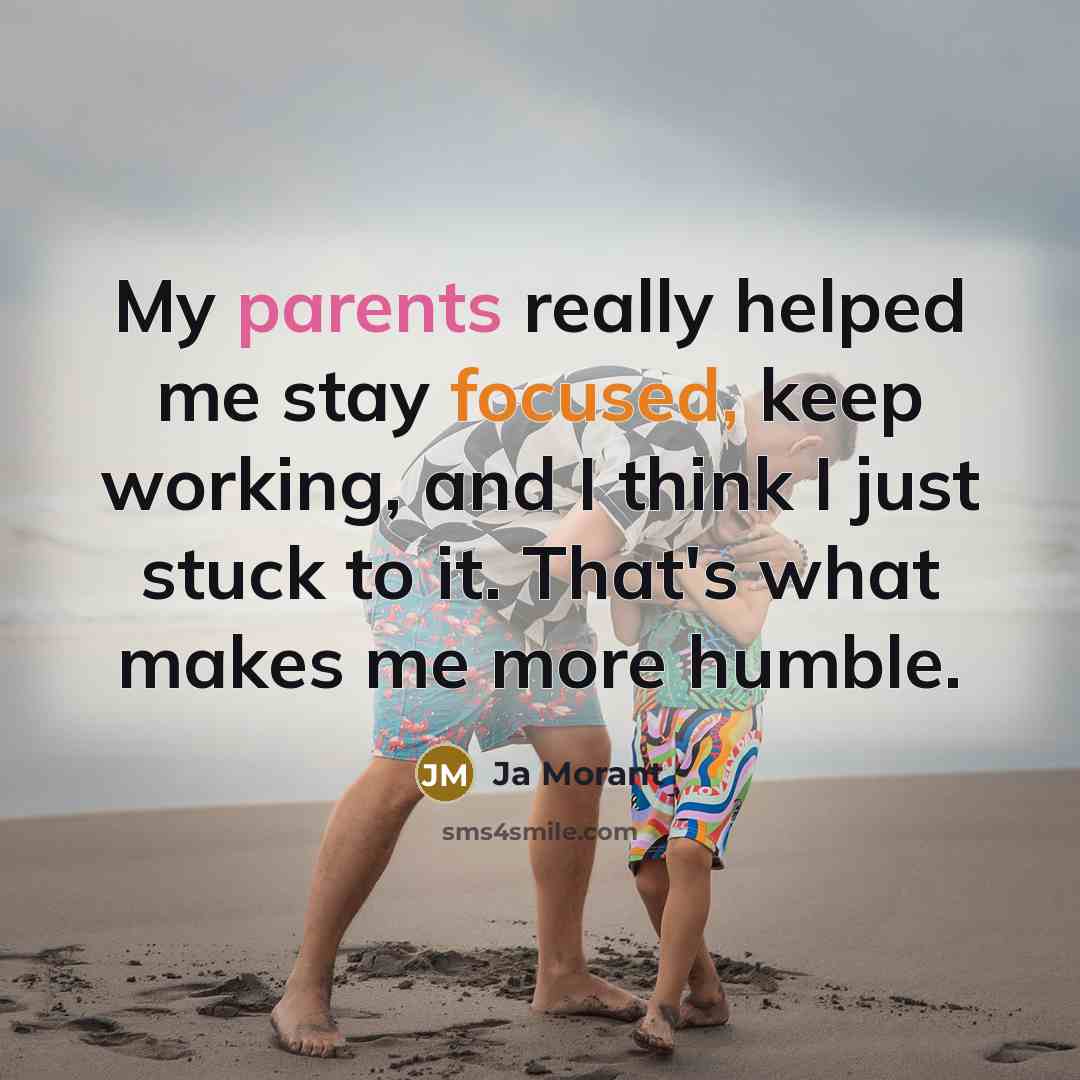 “My parents really helped me stay focused, keep working, and I think I just stuck to it. That's what makes me more humble.” quote by Ja Morant