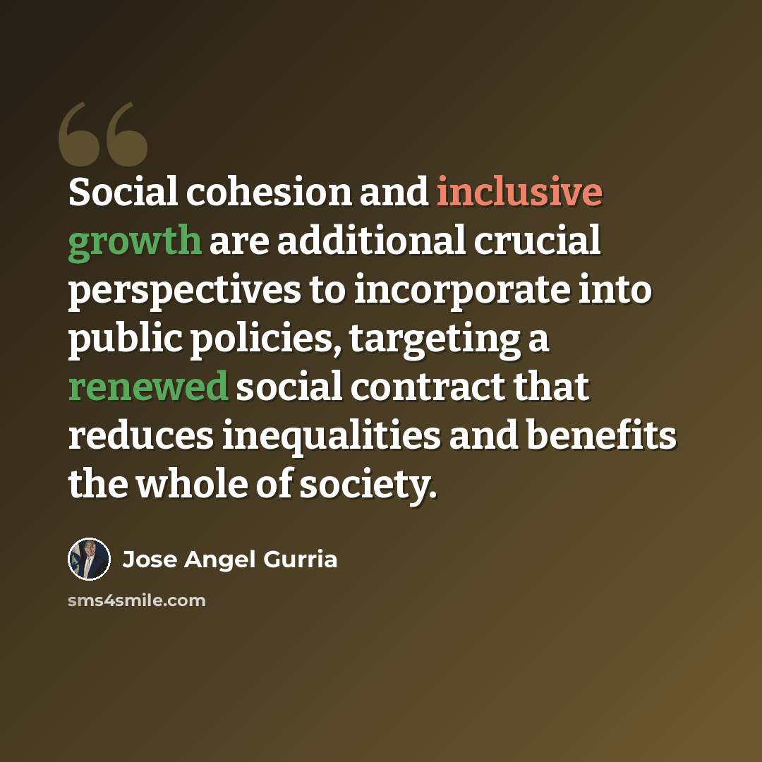 “Social cohesion and inclusive growth are additional crucial perspectives to incorporate into public policies, targeting a renewed social contract that reduces inequalities and benefits the whole of society.” quote by Jose Angel Gurria