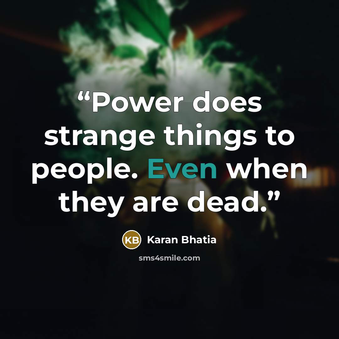 “Power does strange things to people. Even when they are dead.” quote by Karan Bhatia