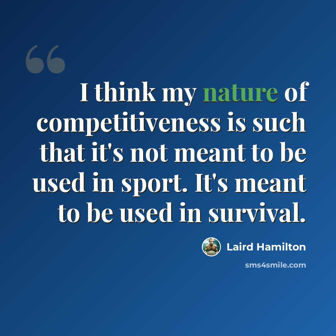 “I think my nature of competitiveness is such that it's not meant to be used in sport. It's meant to be used in survival.” quote by Laird Hamilton
