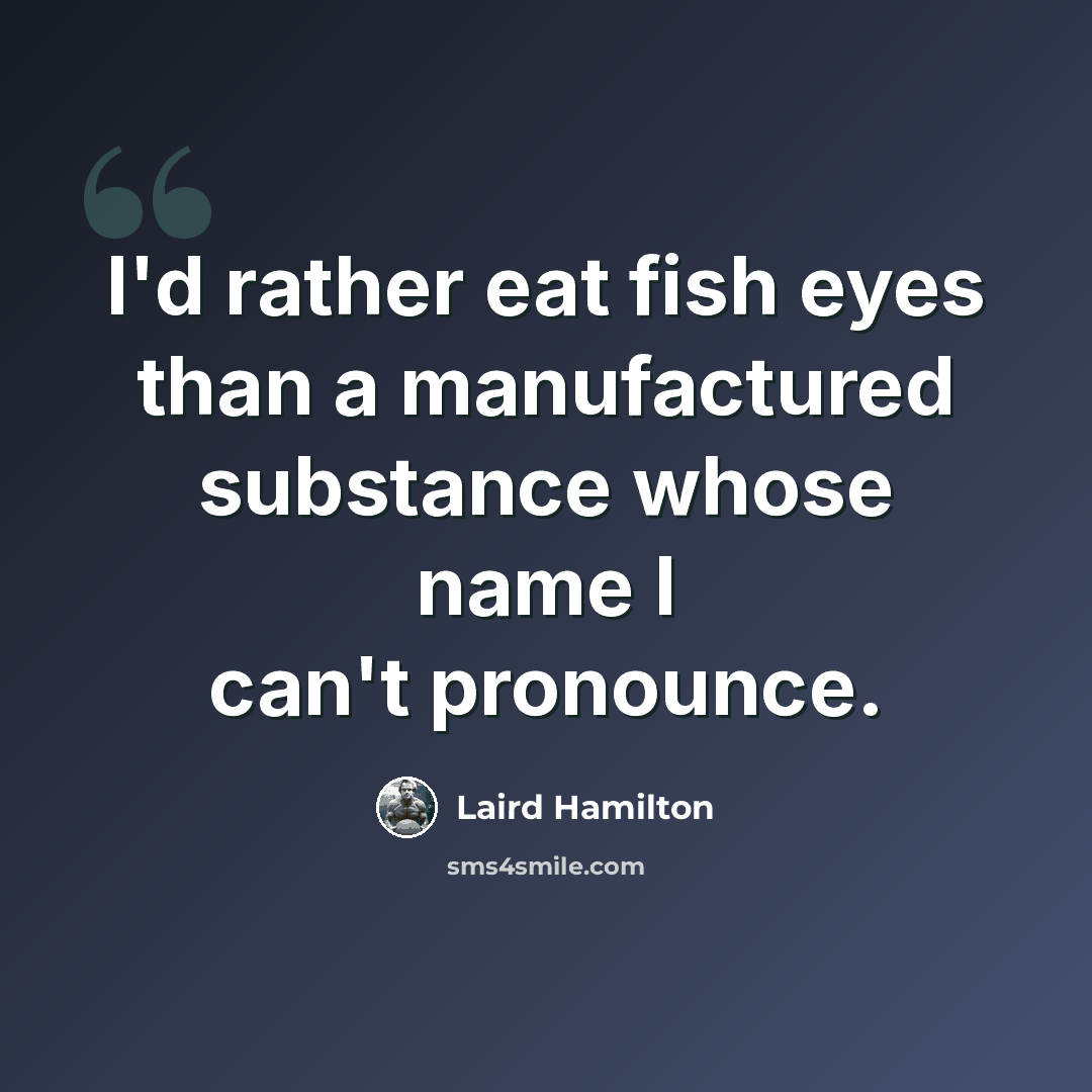 “I'd rather eat fish eyes than a manufactured substance whose name I can't pronounce.” quote by Laird Hamilton