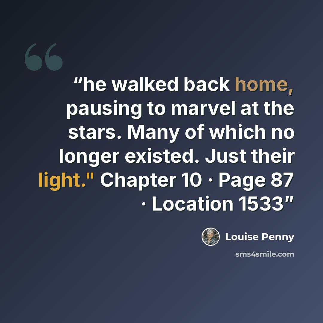 “he walked back home, pausing to marvel at the stars. Many of which no longer existed. Just their light." Chapter 10 · Page 87 · Location 1533” quote by Louise Penny