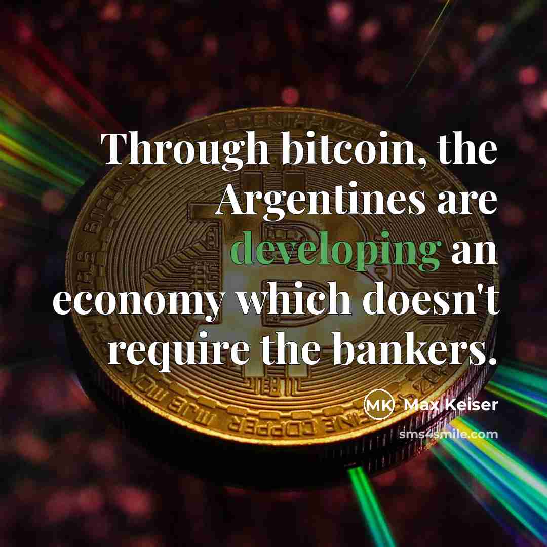 “Through bitcoin, the Argentines are developing an economy which doesn't require the bankers.” quote by Max Keiser