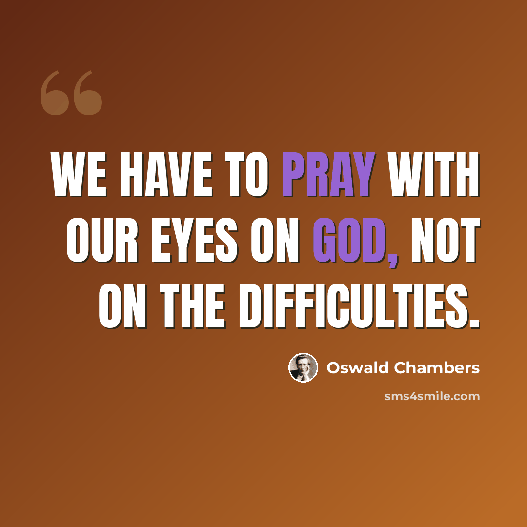 “We have to pray with our eyes on God, not on the difficulties.” quote by Oswald Chambers