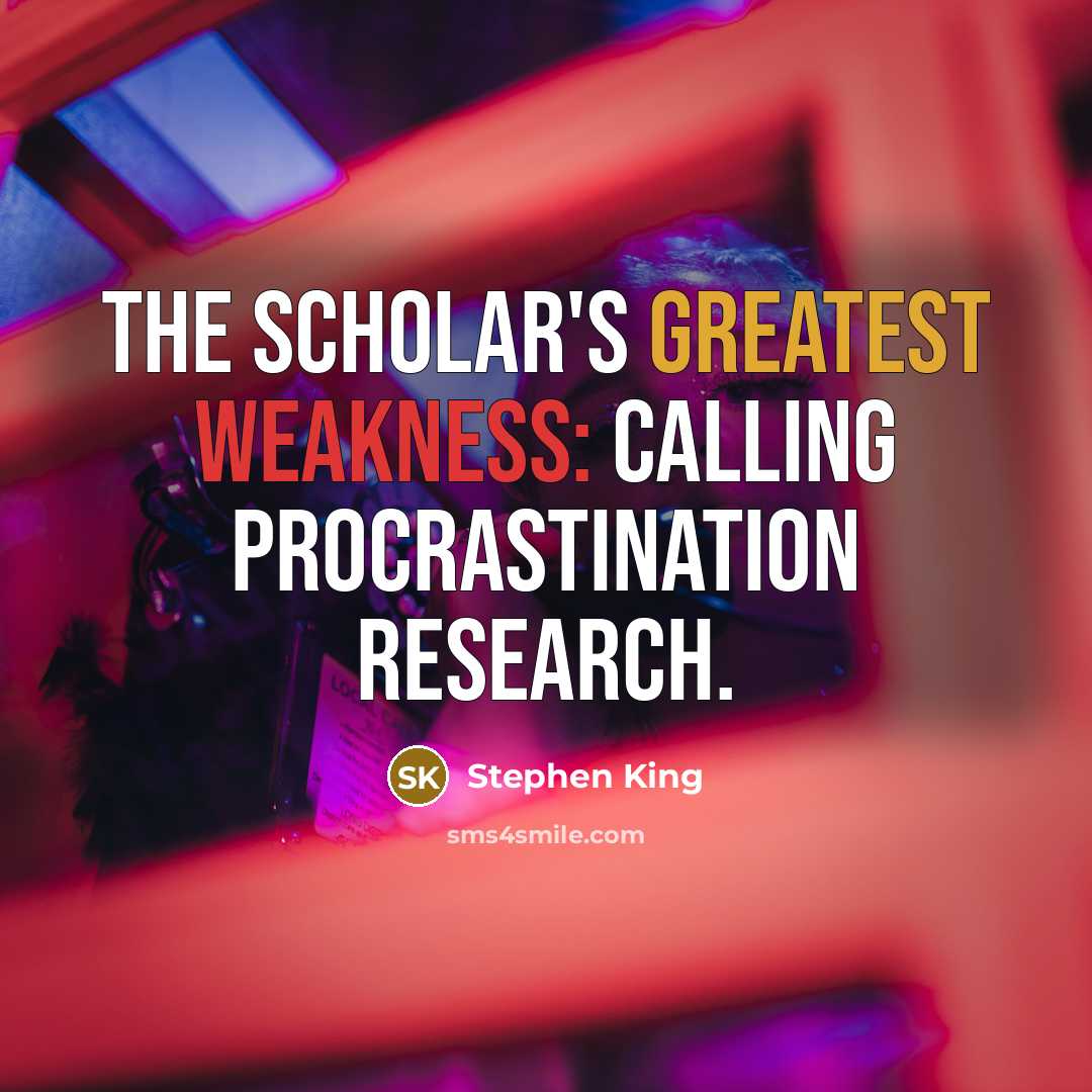 “The scholar's greatest weakness: calling procrastination research.” quote by Stephen King