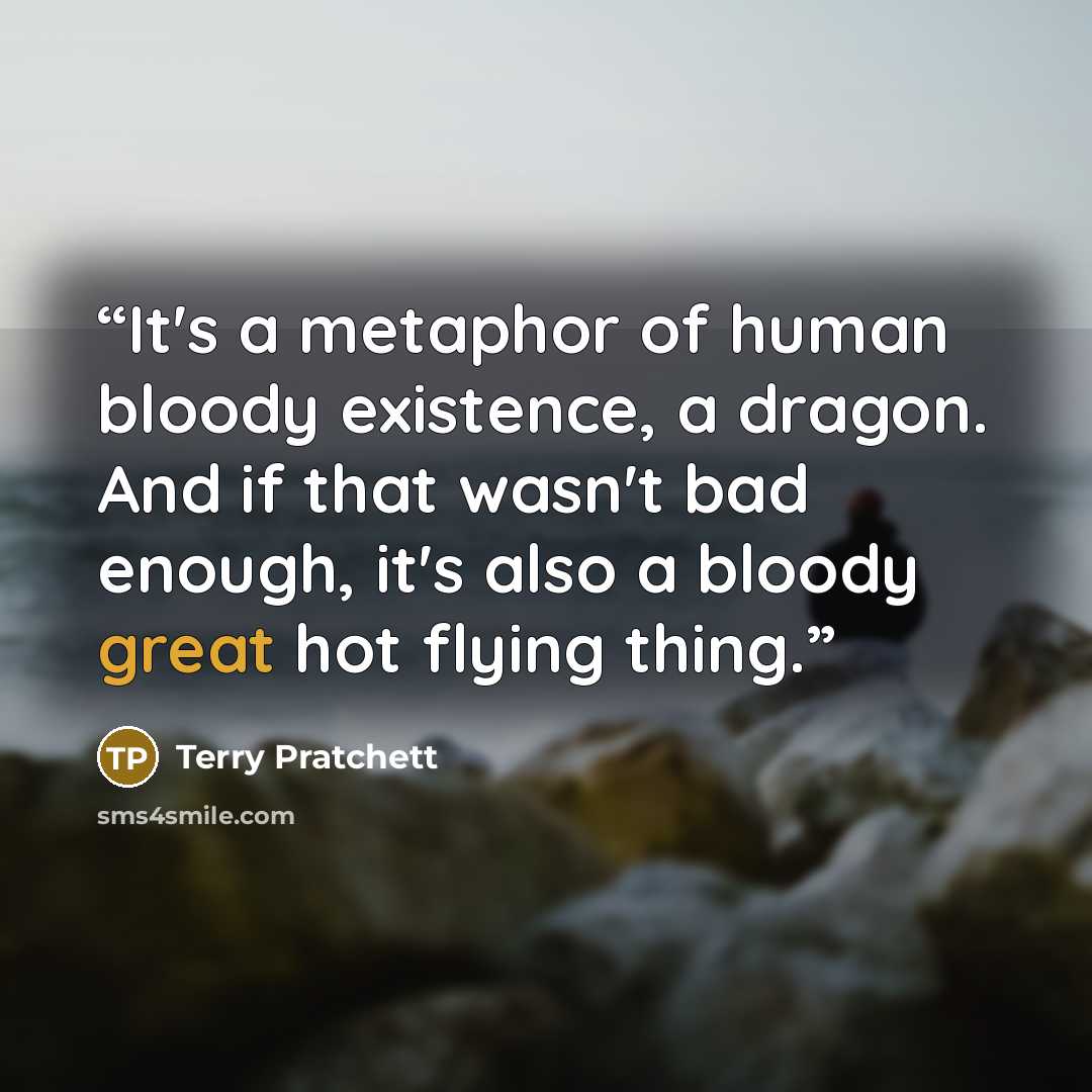 “It's a metaphor of human bloody existence, a dragon. And if that wasn't bad enough, it's also a bloody great hot flying thing.” quote by Terry Pratchett