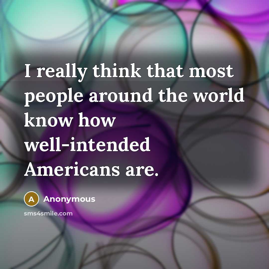 “I really think that most people around the world know how well-intended Americans are.” quote by Anonymous