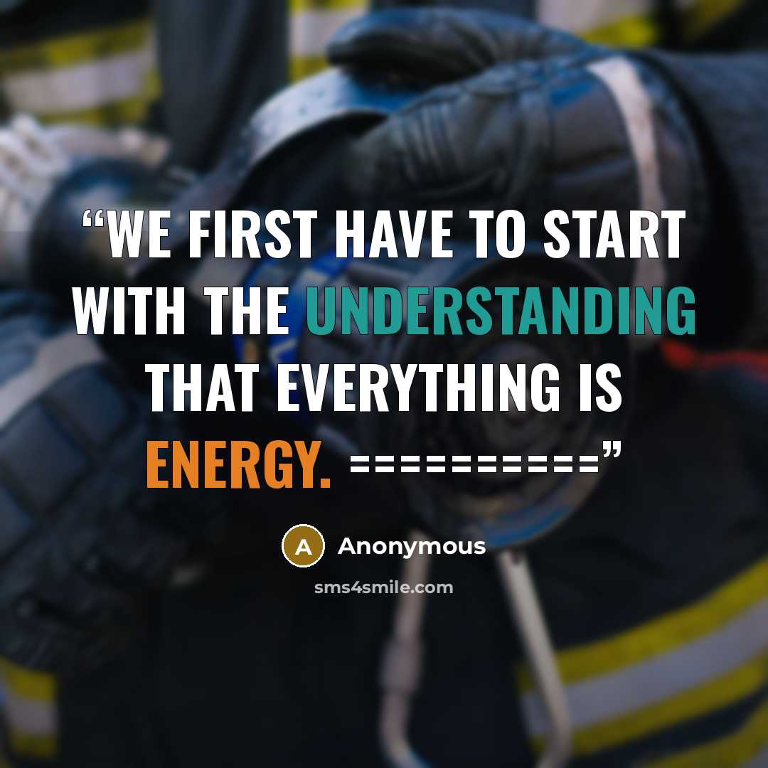 “We first have to start with the understanding that everything is energy. ==========” quote by Anonymous