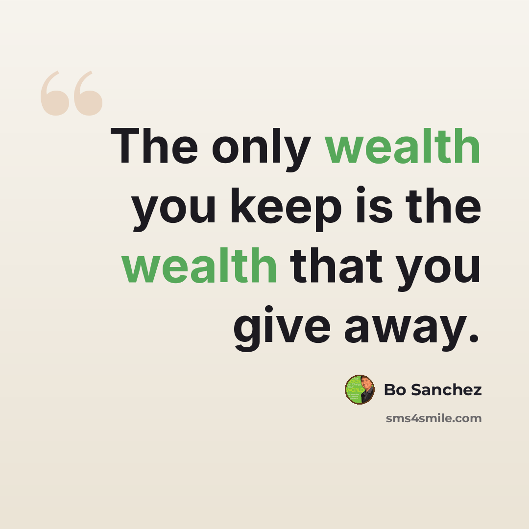 “The only wealth you keep is the wealth that you give away.” quote by Bo Sanchez