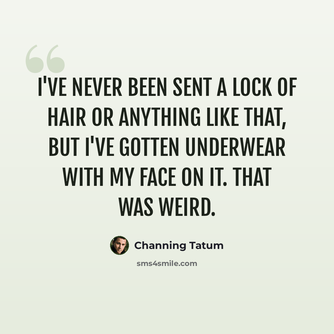 “I've never been sent a lock of hair or anything like that, but I've gotten underwear with my face on it. That was weird.” quote by Channing Tatum