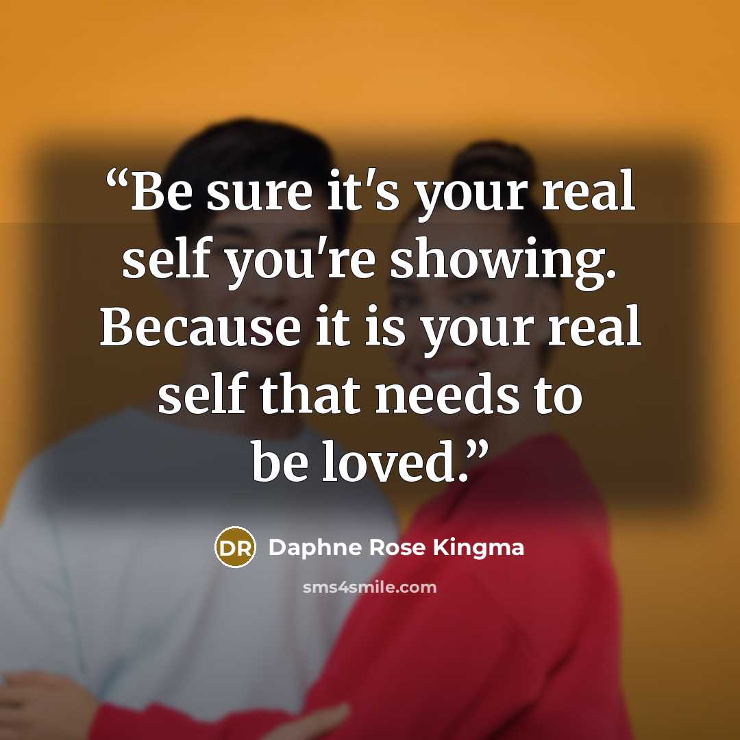 “Be sure it's your real self you're showing. Because it is your real self that needs to be loved.” quote by Daphne Rose Kingma