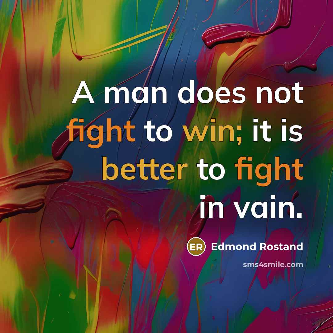 “A man does not fight to win; it is better to fight in vain.” quote by Edmond Rostand