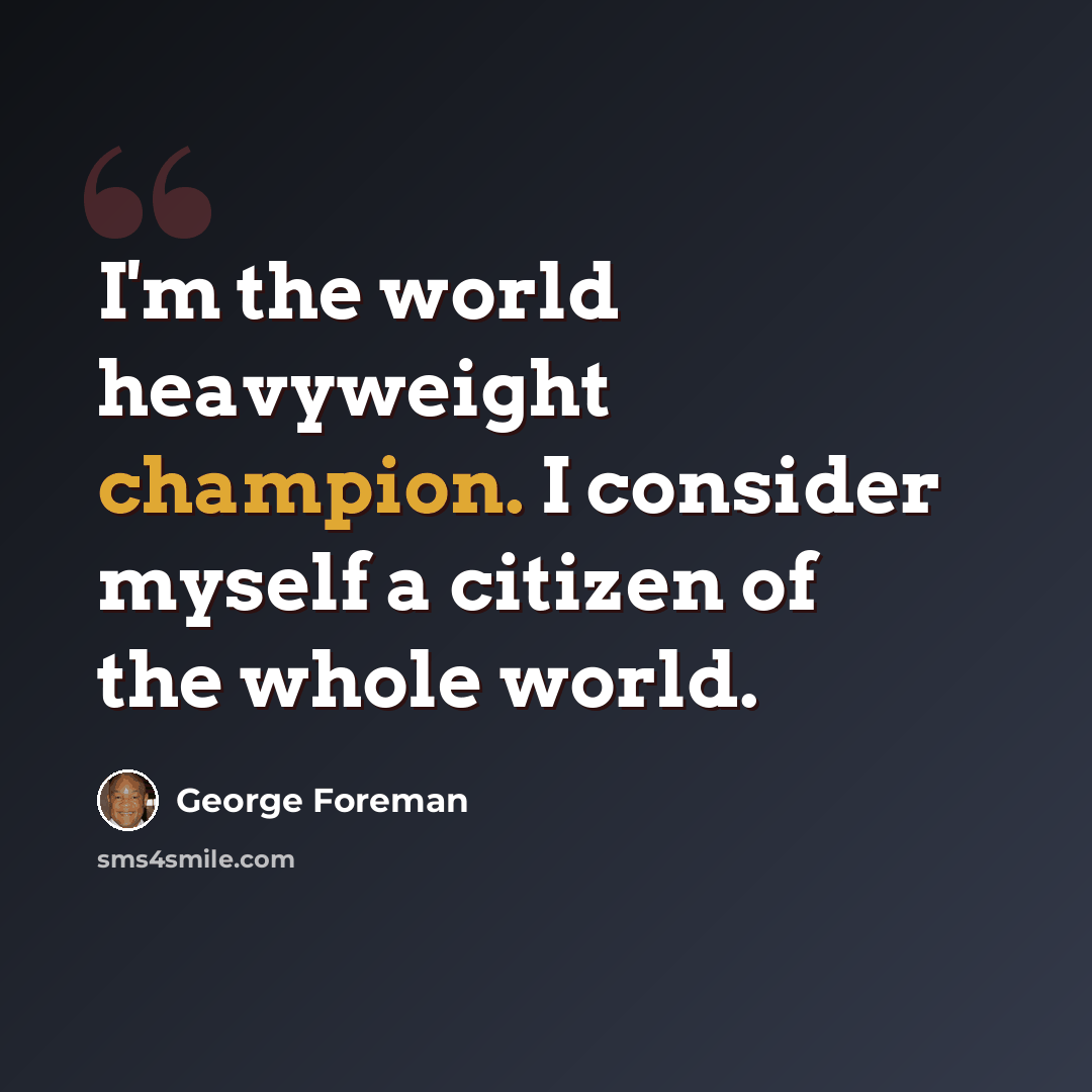 “I'm the world heavyweight champion. I consider myself a citizen of the whole world.” quote by George Foreman