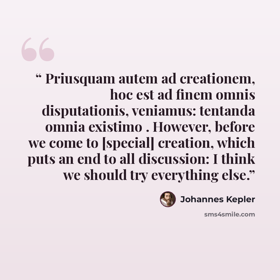 “Priusquam autem ad creationem, hoc est ad finem omnis disputationis, veniamus: tentanda omnia existimo . However, before we come to [special] creation, which puts an end to all discussion: I think we should try everything else.” quote by Johannes Kepler