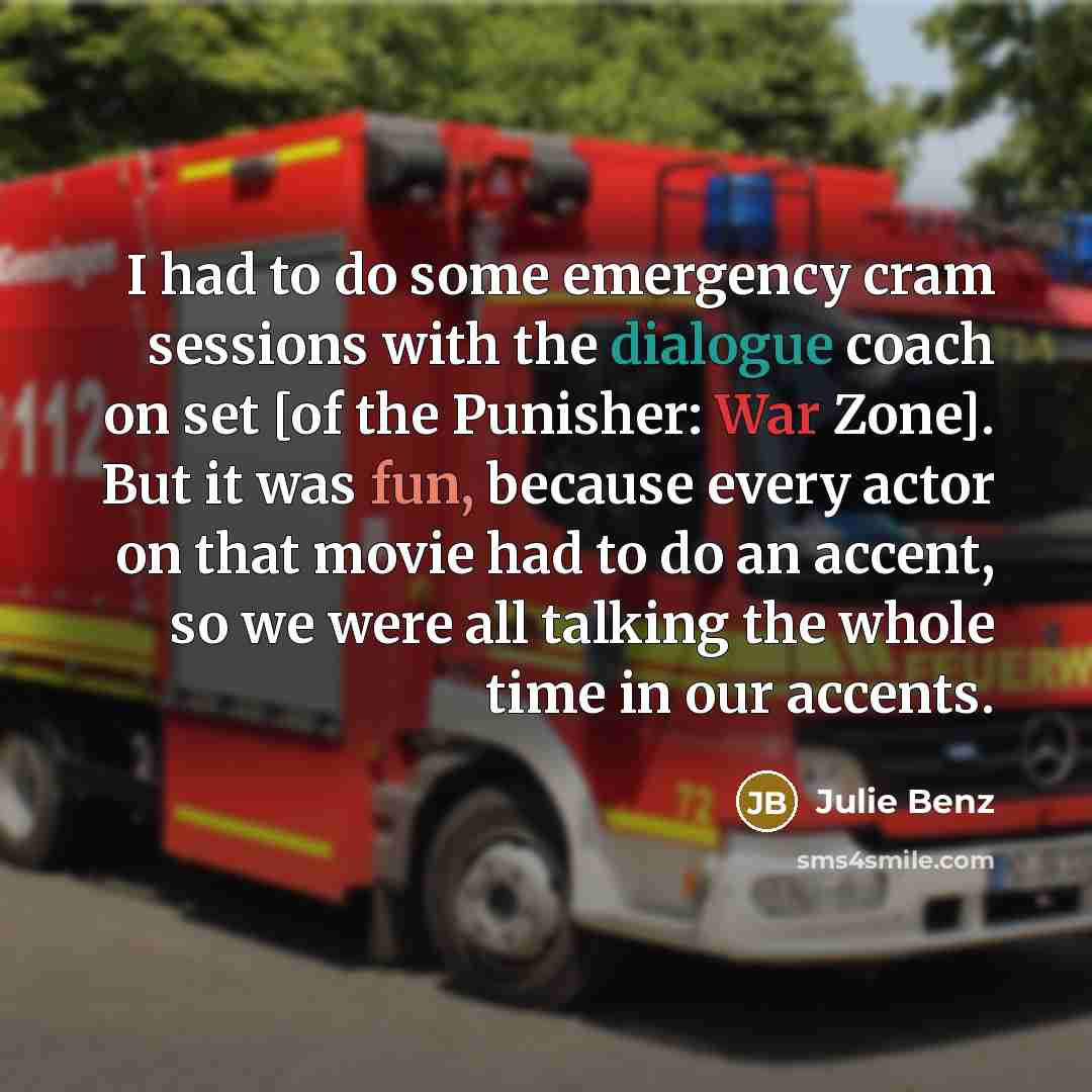 “I had to do some emergency cram sessions with the dialogue coach on set [of the Punisher: War Zone]. But it was fun, because every actor on that movie had to do an accent, so we were all talking the whole time in our accents.” quote by Julie Benz