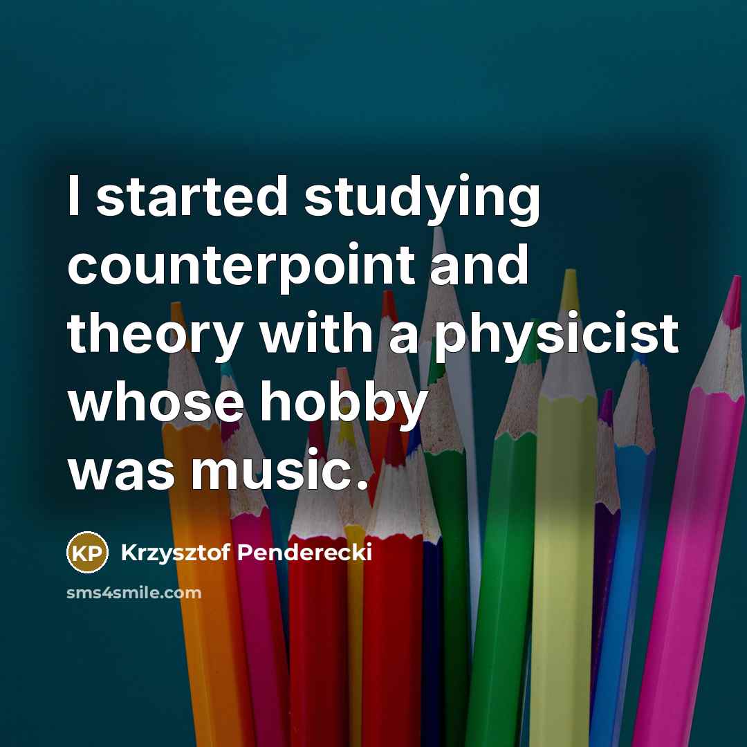 “I started studying counterpoint and theory with a physicist whose hobby was music.” quote by Krzysztof Penderecki
