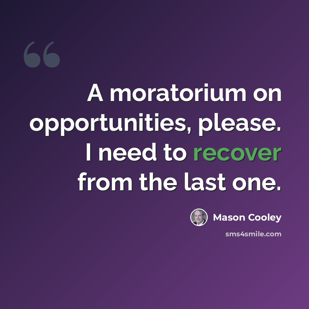 “A moratorium on opportunities, please. I need to recover from the last one.” quote by Mason Cooley
