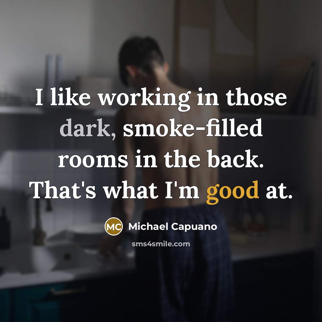 “I like working in those dark, smoke-filled rooms in the back. That's what I'm good at.” quote by Michael Capuano