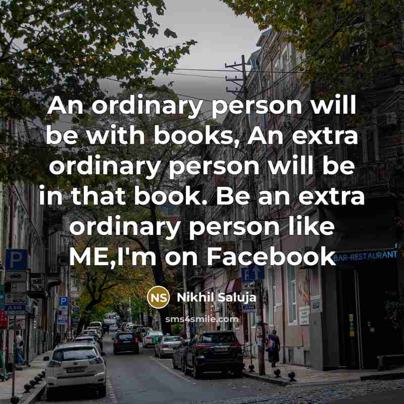 “An ordinary person will be with books, An extra ordinary person will be in that book. Be an extra ordinary person like ME,I'm on Facebook” quote by Nikhil Saluja