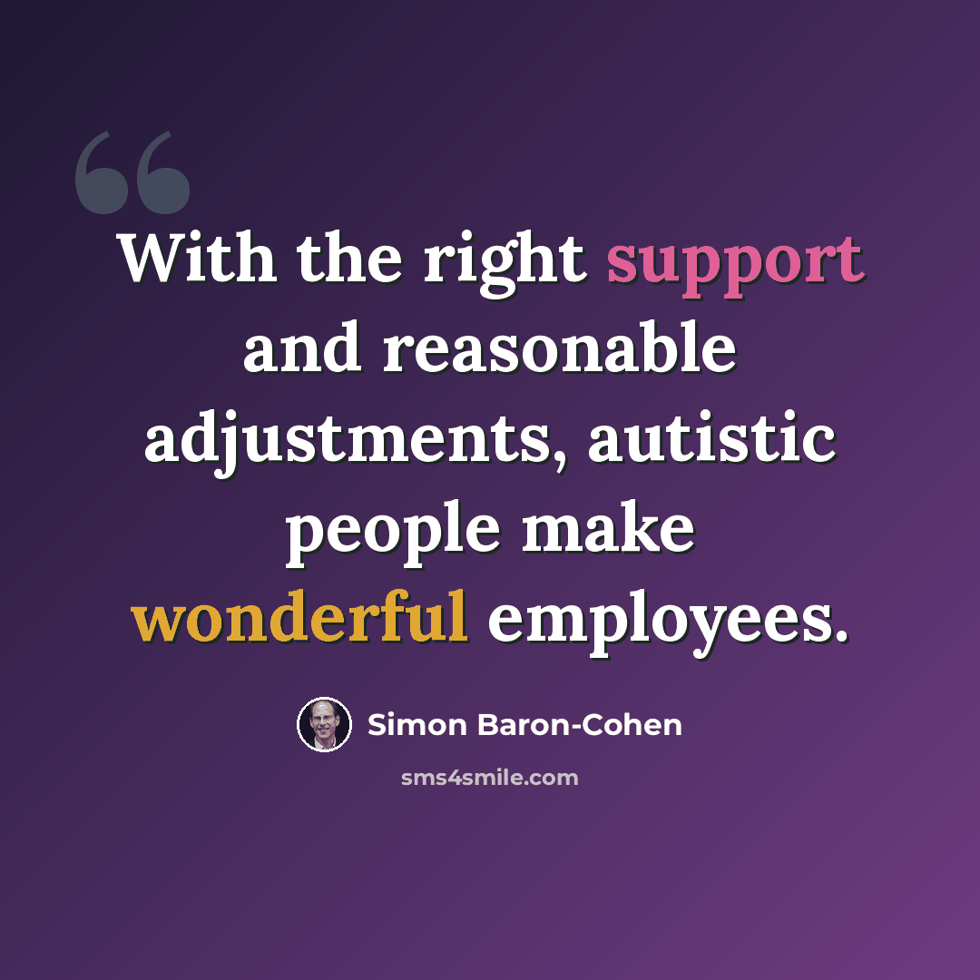 “With the right support and reasonable adjustments, autistic people make wonderful employees.” quote by Simon Baron-Cohen