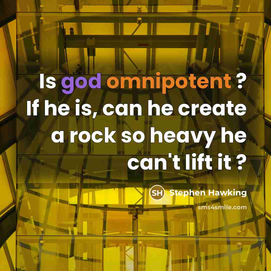 “Is god omnipotent ? If he is, can he create a rock so heavy he can't lift it ?” quote by Stephen Hawking