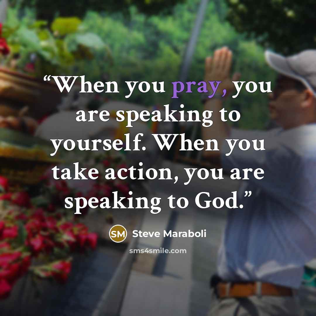 “When you pray, you are speaking to yourself. When you take action, you are speaking to God.” quote by Steve Maraboli