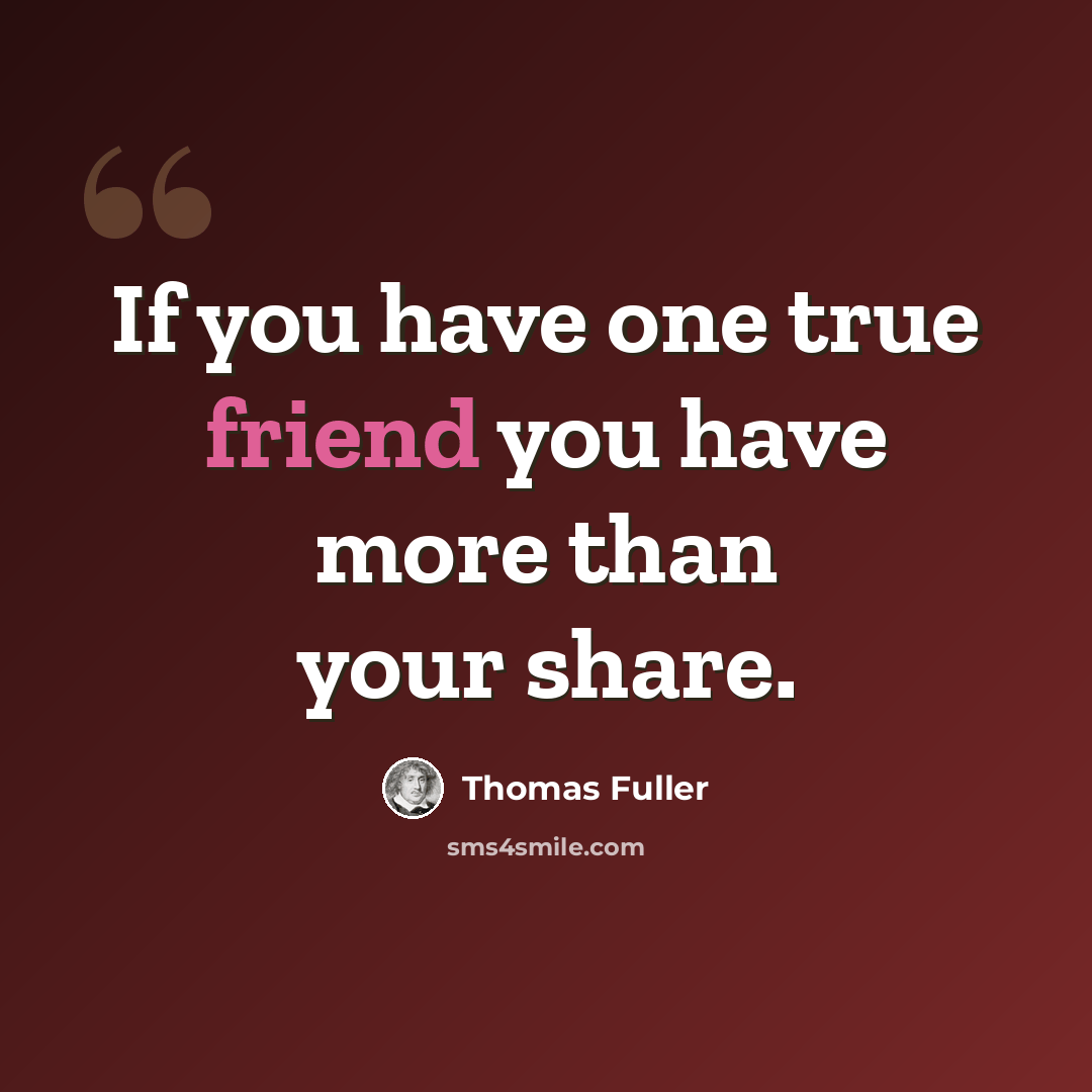 “If you have one true friend you have more than your share.” quote by Thomas Fuller