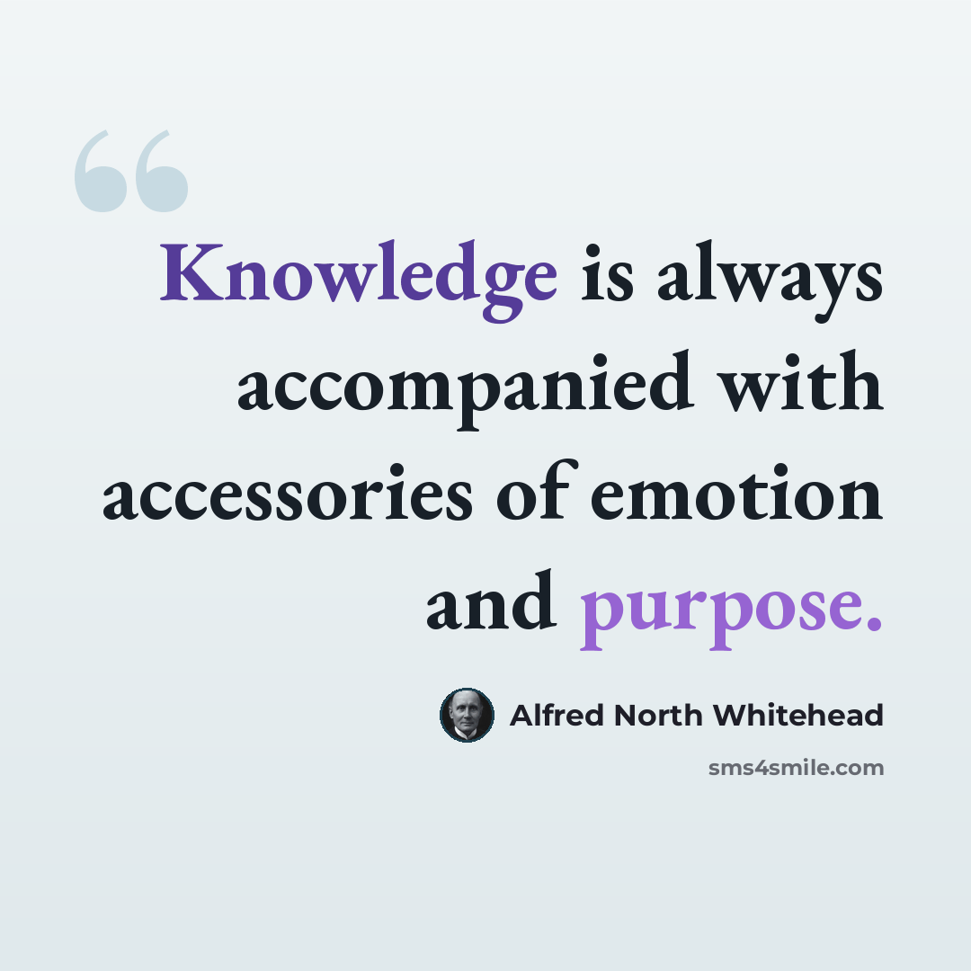 “Knowledge is always accompanied with accessories of emotion and purpose.” quote by Alfred North Whitehead