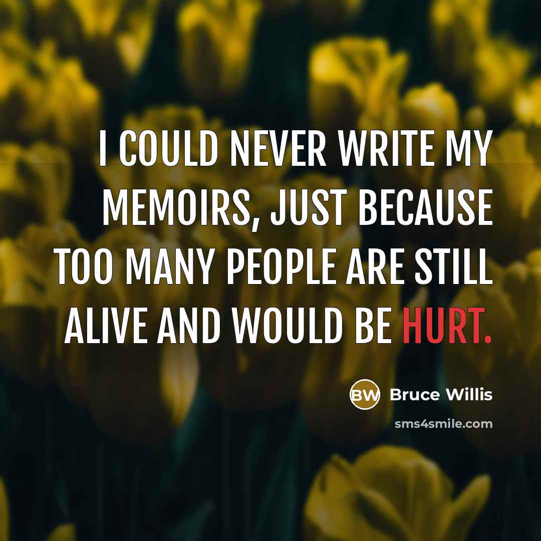 “I could never write my memoirs, just because too many people are still alive and would be hurt.” quote by Bruce Willis