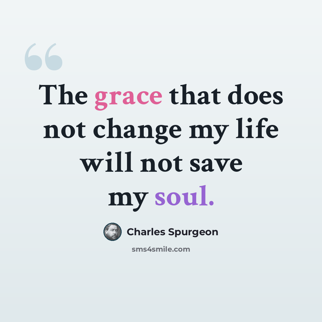 “The grace that does not change my life will not save my soul.” quote by Charles Spurgeon