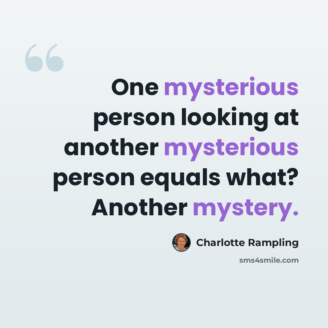 “One mysterious person looking at another mysterious person equals what? Another mystery.” quote by Charlotte Rampling