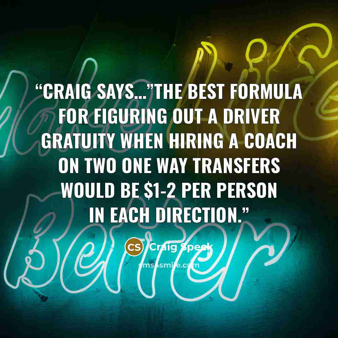 “Craig Says…”The best formula for figuring out a driver gratuity when hiring a coach on two one way transfers would be $1-2 per person in each direction.” quote by Craig Speck